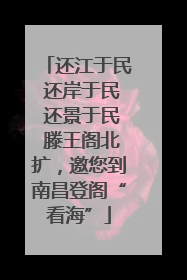 还江于民 还岸于民 还景于民 滕王阁北扩，邀您到南昌登阁“看海”
