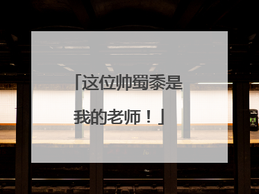 这位帅蜀黍是我的老师！