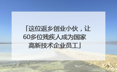 这位返乡创业小伙，让60多位残疾人成为国家高新技术企业员工