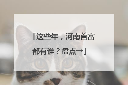 这些年，河南首富都有谁？盘点→