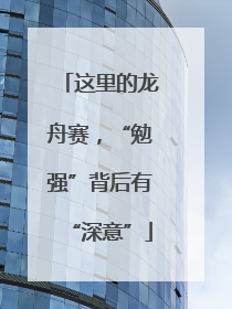 这里的龙舟赛，“勉强”背后有“深意”