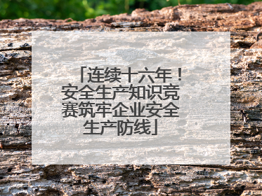 连续十六年！安全生产知识竞赛筑牢企业安全生产防线