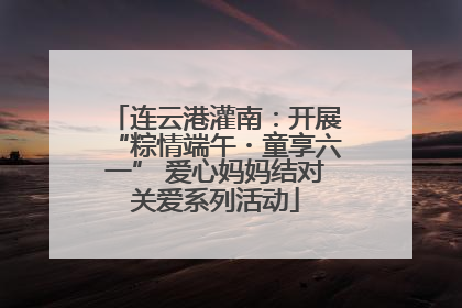 连云港灌南：开展“粽情端午・童享六一” 爱心妈妈结对关爱系列活动