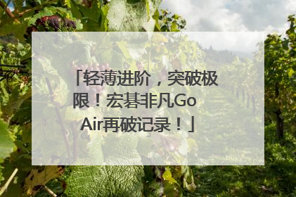 轻薄进阶，突破极限！宏碁非凡Go Air再破记录！