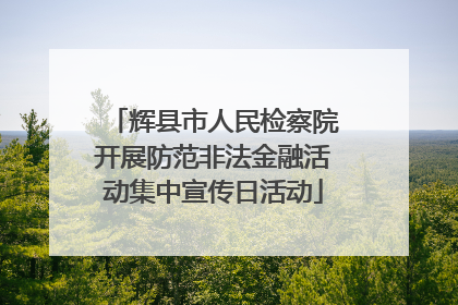辉县市人民检察院开展防范非法金融活动集中宣传日活动