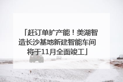 赶订单扩产能！美湖智造长沙基地新建智能车间将于11月全面竣工