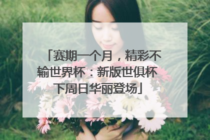 赛期一个月，精彩不输世界杯：新版世俱杯下周日华丽登场