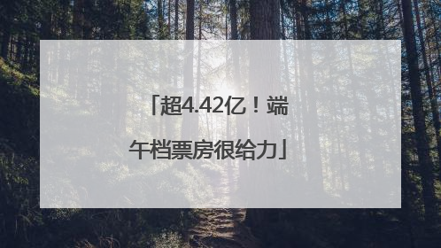 超4.42亿！端午档票房很给力
