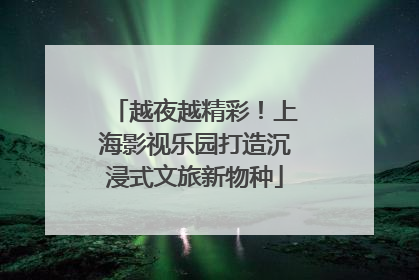 越夜越精彩！上海影视乐园打造沉浸式文旅新物种