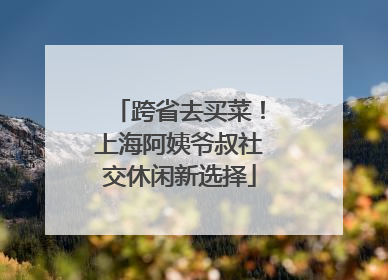 跨省去买菜！上海阿姨爷叔社交休闲新选择