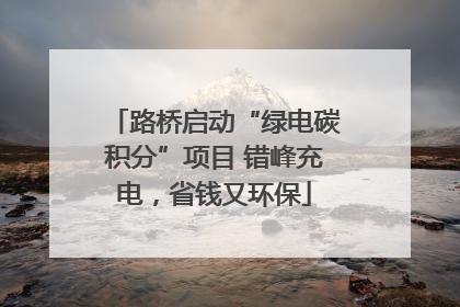 路桥启动“绿电碳积分”项目 错峰充电，省钱又环保