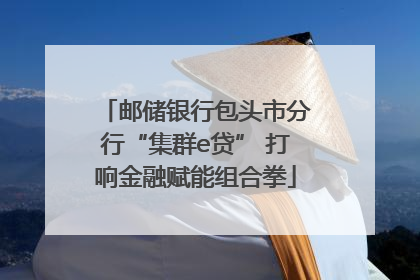 邮储银行包头市分行“集群e贷” 打响金融赋能组合拳