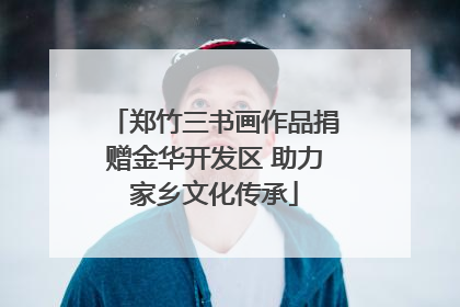 郑竹三书画作品捐赠金华开发区 助力家乡文化传承
