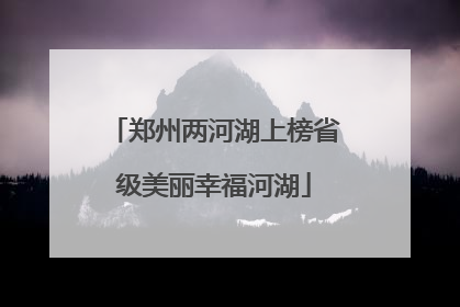 郑州两河湖上榜省级美丽幸福河湖