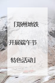 郑州地铁开展端午节特色活动