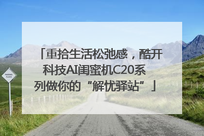 重拾生活松弛感，酷开科技AI闺蜜机C20系列做你的“解忧驿站”