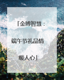 金博智慧：端午节礼品情暖人心