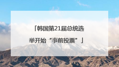 韩国第21届总统选举开始“事前投票”