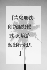 青岛地铁创新服务模式 入境游客出行无忧