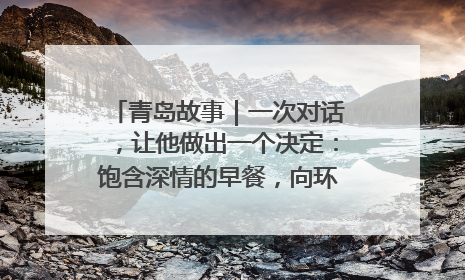 青岛故事｜一次对话，让他做出一个决定：饱含深情的早餐，向环卫工长期免费