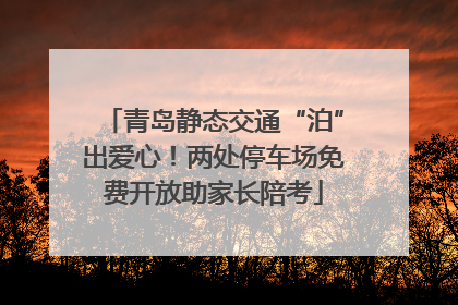 青岛静态交通“泊”出爱心！两处停车场免费开放助家长陪考