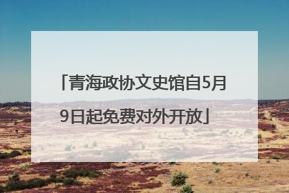 青海政协文史馆自5月9日起免费对外开放