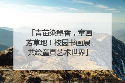 青苗染墨香，童画芳草地！校园书画展共绘童真艺术世界