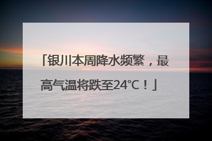 银川本周降水频繁，最高气温将跌至24℃！