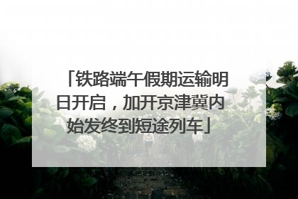 铁路端午假期运输明日开启,加开京津冀内始发终到短途列车