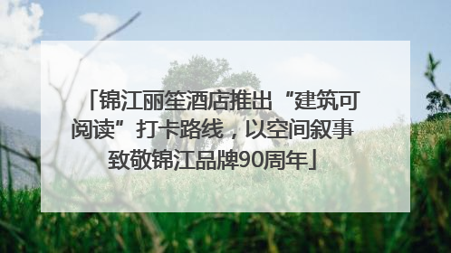 锦江丽笙酒店推出“建筑可阅读”打卡路线，以空间叙事致敬锦江品牌90周年