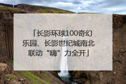 长影环球100奇幻乐园、长影世纪城南北联动“嗨”力全开