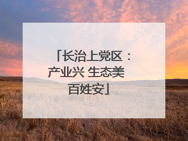 长治上党区：产业兴 生态美 百姓安