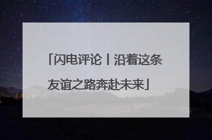 闪电评论丨沿着这条友谊之路奔赴未来
