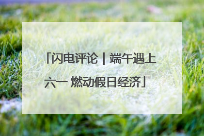 闪电评论｜端午遇上六一 燃动假日经济