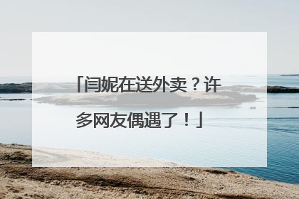 闫妮在送外卖？许多网友偶遇了！