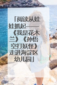 阅读从娃娃抓起——《我是花木兰》《孙悟空打妖怪》走进海淀区幼儿园