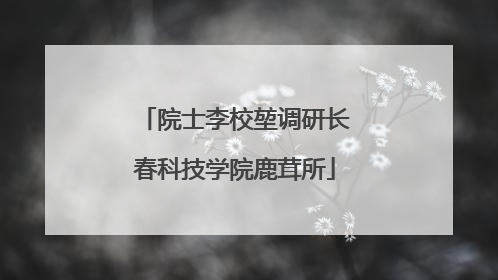 院士李校堃调研长春科技学院鹿茸所