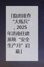 隐患排查“大练兵”，2025年济南住建系统“安全生产月”启幕