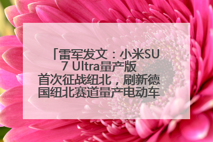 雷军发文：小米SU7 Ultra量产版首次征战纽北，刷新德国纽北赛道量产电动车圈速纪录，成为纽北史上最速量产电动车