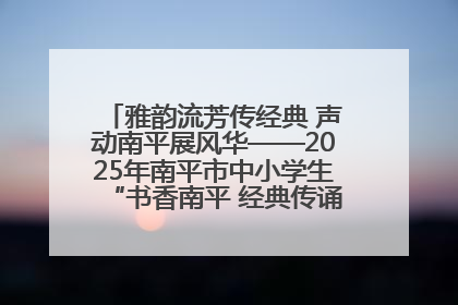 雅韵流芳传经典 声动南平展风华——2025年南平市中小学生“书香南平 经典传诵”中华经典诗文朗诵决赛圆满举行