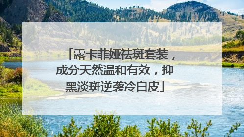 露卡菲娅祛斑套装，成分天然温和有效，抑黑淡斑逆袭冷白皮