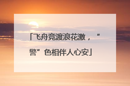 飞舟竞渡浪花激，“警”色相伴人心安