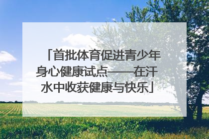 首批体育促进青少年身心健康试点——在汗水中收获健康与快乐