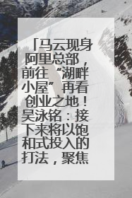 马云现身阿里总部，前往“湖畔小屋”再看创业之地！吴泳铭：接下来将以饱和式投入的打法，聚焦于几大核心战役