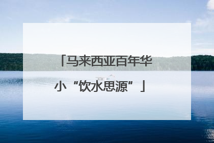 马来西亚百年华小“饮水思源”