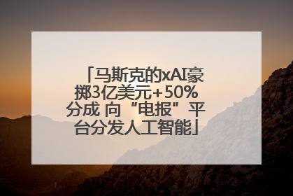 马斯克的xAI豪掷3亿美元+50%分成 向“电报”平台分发人工智能