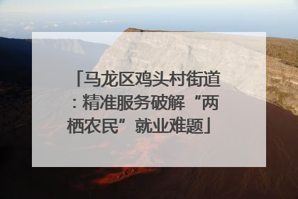 马龙区鸡头村街道：精准服务破解“两栖农民”就业难题