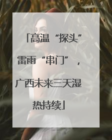 高温“探头”雷雨“串门”，广西未来三天湿热持续