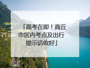 高考在即！商丘市区内考点及出行提示请收好