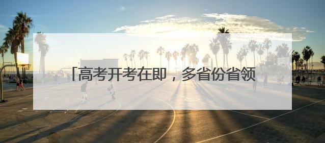高考开考在即，多省份省领导实地检查考前准备工作